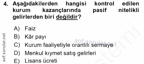 4. soru: Aşağıdakilerden hangisi kontrol edilen kurum kazançlarında pasif nitelikli gelirlerden biri değildir? A) Faiz B) Kâr…
