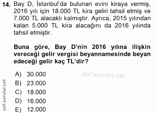 14. soru: Bay D, İstanbul'da bulunan evini kiraya vermiş, 2016 yılı için 18.000 TL kira geliri tahsil etmiş ve 7.000 TL alacakl…