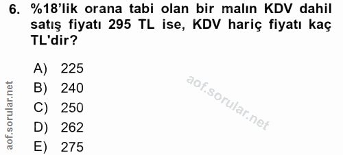 6. soru: %18'lik orana tabi olan bir malın KDV dahil satış fiyatı 295 TL ise, KDV hariç fiyatı kaç TL'dir? A) 225 B) 240 C) 25…