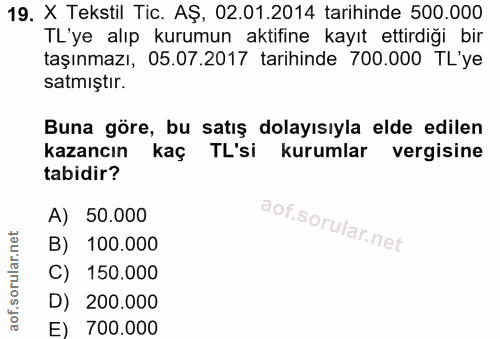 19. soru: X Tekstil Tic. AŞ, 02.01.2014 tarihinde 500.000 TL'ye alıp kurumun aktifine kayıt ettirdiği bir taşınmazı, 05.07.2017…