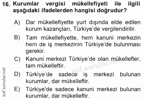 16. soru: Kurumlar vergisi mükellefiyeti ile ilgili aşağıdaki ifadelerden hangisi doğrudur? A) Dar mükellefiyette yurt dışında…