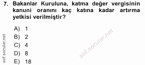 7. soru: Bakanlar Kuruluna, katma değer vergisinin kanuni oranını kaç katına kadar artırma yetkisi verilmiştir? A) 1 B) 2 C) 4…