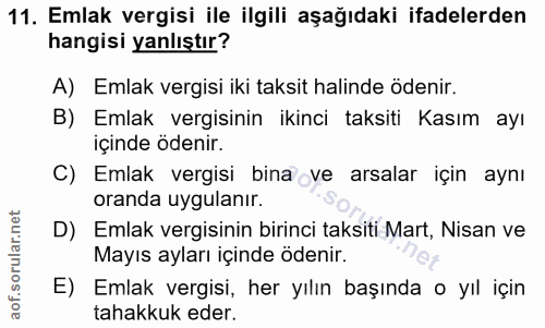 11. soru: Emlak vergisi ile ilgili aşağıdaki ifadelerden hangisi yanlıştır? A) Emlak vergisi iki taksit halinde ödenir. B) Emla…