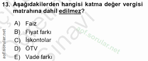 13. soru: Aşağıdakilerden hangisi katma değer vergisi matrahına dahil edilmez? A) Faiz B) Fiyat farkı C) Iskontolar D) OTV E) V…