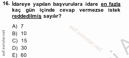 16. soru: Idareye yapılan başvurulara idare en fazla kaç gün içinde cevap vermezse istek reddedilmiş sayılır? A) 7 B) 10 C) 15…