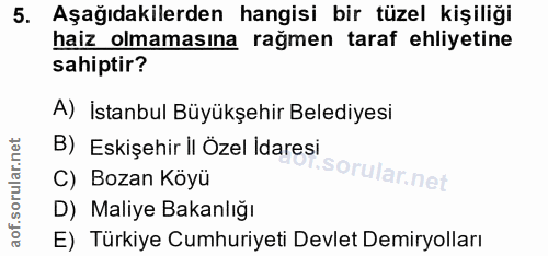 5. soru: Aşağıdakilerden hangisi bir tüzel kişiliği haiz olmamasına rağmen taraf ehliyetine sahiptir? A) İstanbul Büyükşehir B…