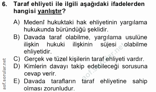6. soru: Taraf ehliyeti ile ilgili aşağıdaki ifadelerden hangisi yanlıştır? A) Medenî hukuktaki hak ehliyetinin yargılama huku…