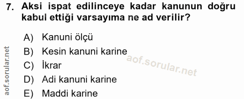 7. soru: Aksi ispat edilinceye kadar kanunun doğru kabul ettiği varsayıma ne ad verilir? A) Kanuni ölçü B) Kesin kanuni karine…
