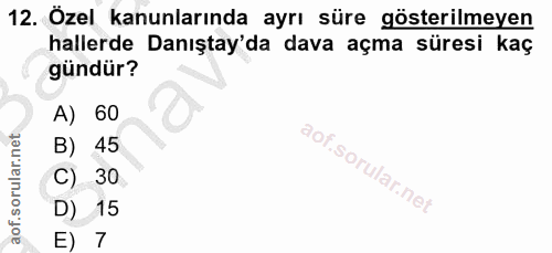 12. soru: Özel kanunlarında ayrı süre gösterilmeyen hallerde Danıştay'da dava açma süresi kaç gündür? A) 60 B) 45 C) 30 D) 15 E) 7