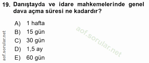 19. soru: Danıştayda ve idare mahkemelerinde genel dava açma süresi ne kadardır? A) 1 hafta 15 gün 30 gün D) 1,5 ay E) 60 gün