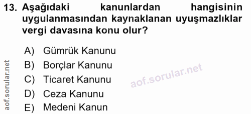 13. soru: Aşağıdaki kanunlardan hangisinin uygulanmasından kaynaklanan uyuşmazlıklar vergi davasına konu olur? A) Gümrük Kanunu…