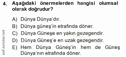 4. soru: Aşağıdaki önermelerden hangisi olumsal olarak doğrudur? A) Dünya Dünya'dır. B) Dünya güneş'in etrafinda döner. C) Dün…