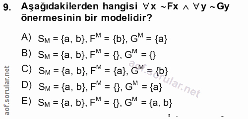 9. soru: Aşağıdakilerden hangisi VX ~Fx ^ Vy ~Gy önermesinin bir modelidir? A) SM = {a, b}, FM = {b}, GM = {a} B) SM = {a, b}.…