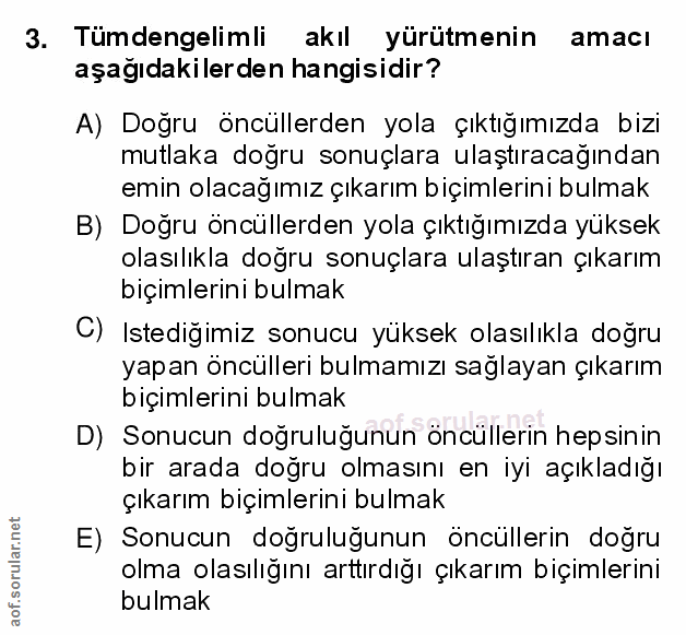3. soru: Tümdengelimli akıl yürütmenin amacı aşağıdakilerden hangisidir? A) Doğru öncüllerden yola çıktığımızda bizi mutlaka d…