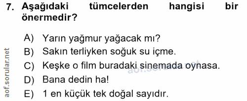7. soru: Aşağıdaki tümcelerden hangisi bir önermedir? A) Yarın yağmur yağacak mı? B) Sakın terliyken soğuk su içme. C) Keşke o…