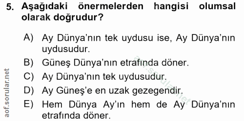 5. soru: Aşağıdaki önermelerden hangisi olumsal olarak doğrudur? A) Ay Dünya'nın tek uydusu ise, Ay Dünya'nın uydusudur. B) Gü…