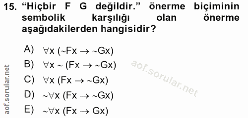 15. soru: "Hiçbir F G değildir." önerme biçiminin sembolik karşılığı olan önerme aşağıdakilerden hangisidir? A) Vx (~Fx →~Gx) B…