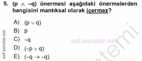 5. soru: (p ^ ~q) önermesi aşağıdaki önermelerden hangisini mantıksal olarak içermez? A) (p v q) B) p C) ~q l D) (~p v q) E) (…