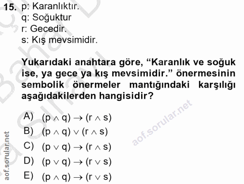 15. soru: p: Karanlıktır. q: Soğuktur r: Gecedir. s: Kış mevsimidir. Yukarıdaki anahtara göre, "Karanlık ve soğuk ise, ya gece…