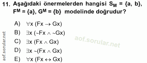 11. soru: Aşağıdaki önermelerden hangisi SM = {a, b}, FM = (a), GM = {b) modelinde doğrudur? A) Vx (Fx → Gx) B) 7x (~Fx ^~Gx) C…