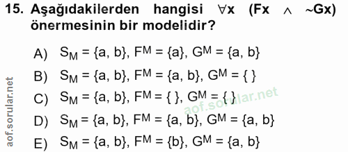 15. soru: Aşağıdakilerden hangisi Vx (Fx ^ ~Gx) önermesinin bir modelidir? A) SM = {a, b), FM = {a), GM = {(a, b} B) SM = {a, b…