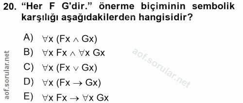 20. soru: "Her F G'dir." önerme biçiminin sembolik karşılığı aşağıdakilerden hangisidir? A) Vx (Fx ^ Gx) B) Vx Fx ^ Vx Gx C) Vx…