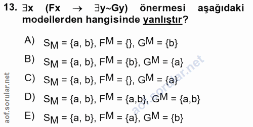 13. soru: 3x (Fx → 3y~Gy) önermesi aşağıdaki modellerden hangisinde yanlıştır? A) SM = {a, b}, FM = f), GM = {b} B) SM = {a, b}…