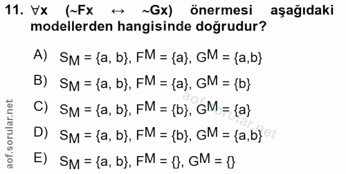 11. soru: VX (~Fx ~Gx) önermesi aşağıdaki modellerden hangisinde doğrudur? A) SM = {a, b}, FM = {a}, GM = {a,b} B) SM = {a, b},…