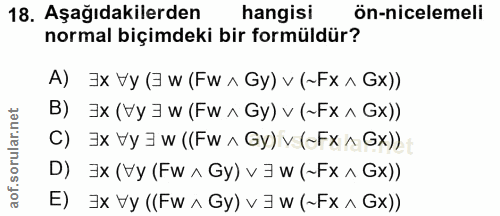 18. soru: Aşağıdakilerden hangisi ön-nicelemeli normal biçimdeki bir formüldür? A) Ex Vy(3 w (Fw ^ Gy) v (~Fx ^ Gx)) B) x (Vy 3…