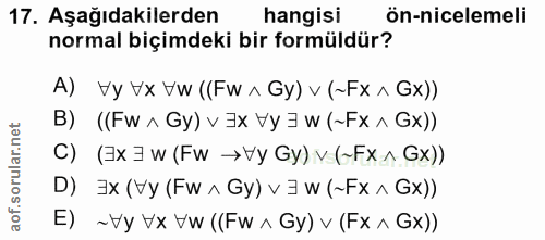 17. soru: Aşağıdakilerden hangisi ön-nicelemeli normal biçimdeki bir formüldür? A) Vy Vx Vw ((Fw^ Gy) v (~Fx ^ Gx)) B) ((Fw ^ G…