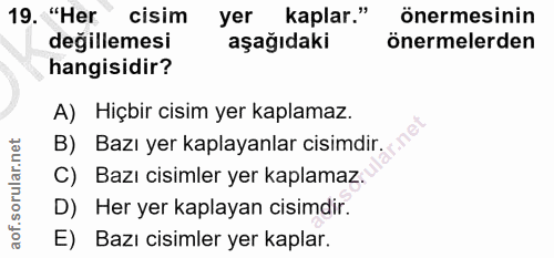 19. soru: "Her cisim yer kaplar." önermesinin değillemesi aşağıdaki önermelerden hangisidir? A) Hiçbir cisim yer kaplamaz. B) B…
