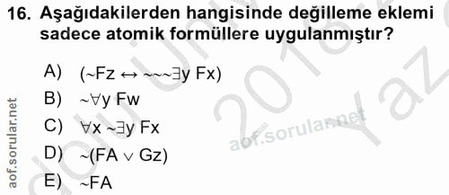 16. soru: Aşağıdakilerden hangisinde değilleme eklemi sadece atomik formüllere uygulanmıştır? A) (~Fz →~~~3y Fx) B) ~ Vy Fw abf…