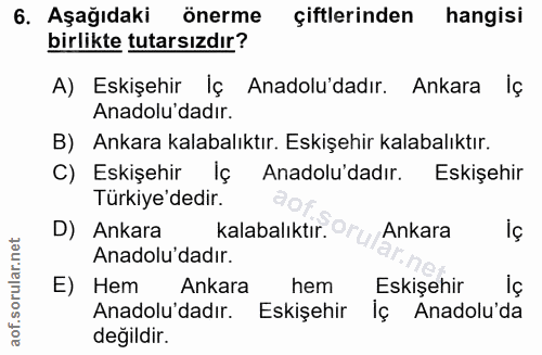 6. soru: Aşağıdaki önerme çiftlerinden hangisi birlikte tutarsızdır? A) Eskişehir Iç Anadolu'dadır. Ankara lç Anadolu dadır. B…