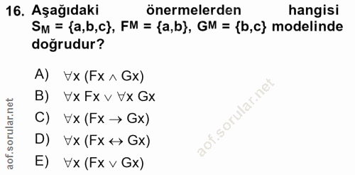 16. soru: Aşağıdaki önermelerden hangisi SM = {a,b,c}, FM = {a,b), GM = {b,c} modelinde doğrudur? A) Vx (Fx ^ Gx) B) Vx Fx v Vx…