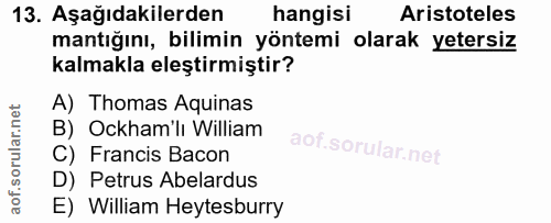 13. soru: Aşağıdakilerden hangisi Aristoteles mantığını, bilimin yöntemi olarak yetersiz kalmakla eleştirmiştir? A) Thomas Aqui…