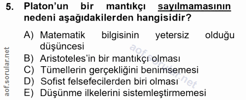 5. soru: Platon'un bir mantıkçı sayılmamasının nedeni aşağıdakilerden hangisidir? A) Matematik bilgisinin yetersiz oldugu düşü…