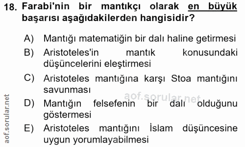 18. soru: Farabi'nin bir mantıkçı olarak en büyük başarısı aşağıdakilerden hangisidir? A) Mantığı matematiğin bir dalı haline g…