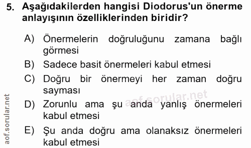5. soru: Aşağıdakilerden hangisi Diodorus'un önerme anlayışının özelliklerinden biridir? A) Önermelerin doğruluğunu zamana bağ…