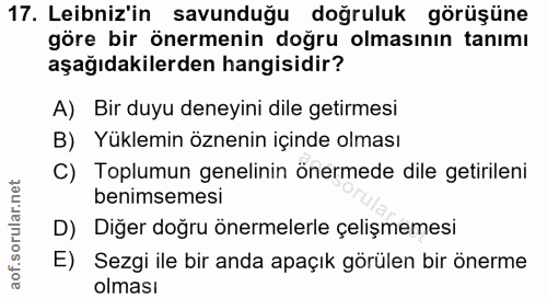 17. soru: Leibniz'in savunduğu doğruluk görüşüne göre bir önermenin doğru olmasının tanımı aşağıdakilerden hangisidir? A) Bir d…