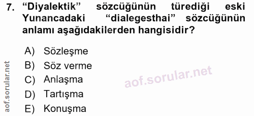 7. soru: "Diyalektik" sözcüğünün türediği eski Yunancadaki "dialegesthai" sözcüğünün anlamı aşağıdakilerden hangisidir? A) Söz…