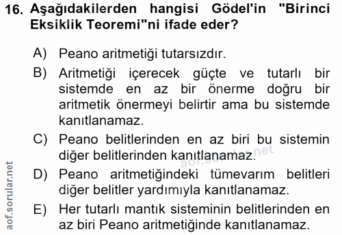 16. soru: Aşağıdakilerden hangisi Gödel'in "Birinci Eksiklik Teoremi"ni ifade eder? A) Peano aritmetiği tutarsızdır. B) Aritmet…
