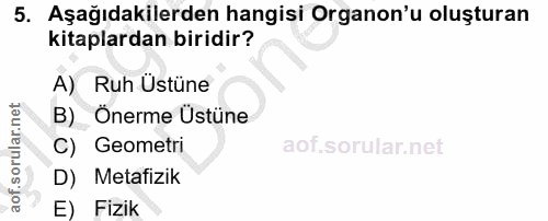 5. soru: Aşağıdakilerden hangisi Organon'u oluşturan kitaplardan biridir? A) Ruh Üstüne B)_ Onerme Üstüne C) Geometri D) Metaf…