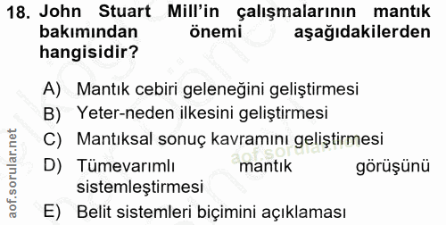 18. soru: John Stuart Mill'in çalışmalarının mantık bakımından önemi aşağıdakilerden hangisidir? A) Mantık cebiri geleneğini ge…