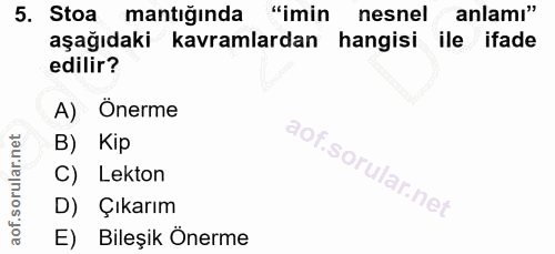 5. soru: Stoa mantığında "imin nesnel anlamı" aşağıdaki kavramlardan hangisi ile ifade edilir? A) Önerme B) Kip C) Lekton D) Ç…