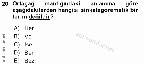 20. soru: Ortaçağ mantığındaki anlamına göre aşağıdakilerden hangisi sinkategorematik bir terim değildir? A) Her B) Ve C) Ise D…