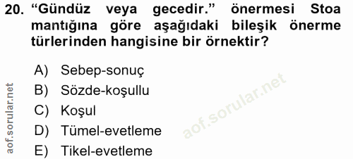 20. soru: "Gündüz veya gecedir." önermesi Stoa mantığına göre aşağıdaki bileşik önerme türlerinden hangisine bir örnektir? A) S…