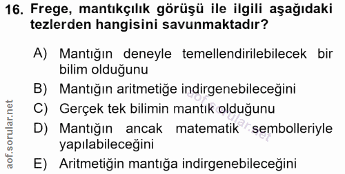 16. soru: Frege, mantıkçılık görüşü ile ilgili aşağıdaki tezlerden hangisini savunmaktadır? A) Mantığın deneyle temellendirileb…