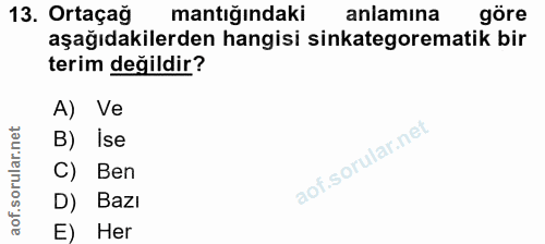 13. soru: Ortaçağ mantığındaki anlamına göre aşağıdakilerden hangisi sinkategorematik bir terim değildir? A) Ve B) ise C) Ben D…