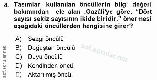 4. soru: Tasımları kullanılan öncüllerin bilgi değeri bakımından ele alan .Gazâli'ye göre, "Dört sayısı sekiz sayısının ikide…