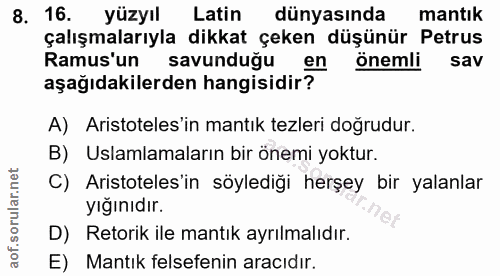 8. soru: 16. yüzyıl Latin dünyasında mantık çalışmalarıyla dikkat çeken düşünür Petrus Ramus'un savunduğu en önemli sav aşağıd…